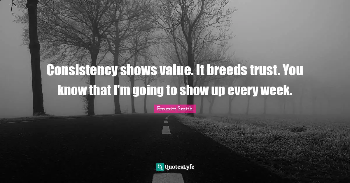 Emmitt Smith Quotes: "Consistency shows value. It breeds trust. You know that I'm going to show up every week."