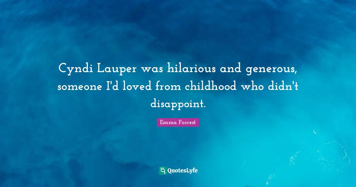 Emma Forrest Quotes: "Cyndi Lauper was hilarious and generous, someone I'd loved from childhood who didn't disappoint."