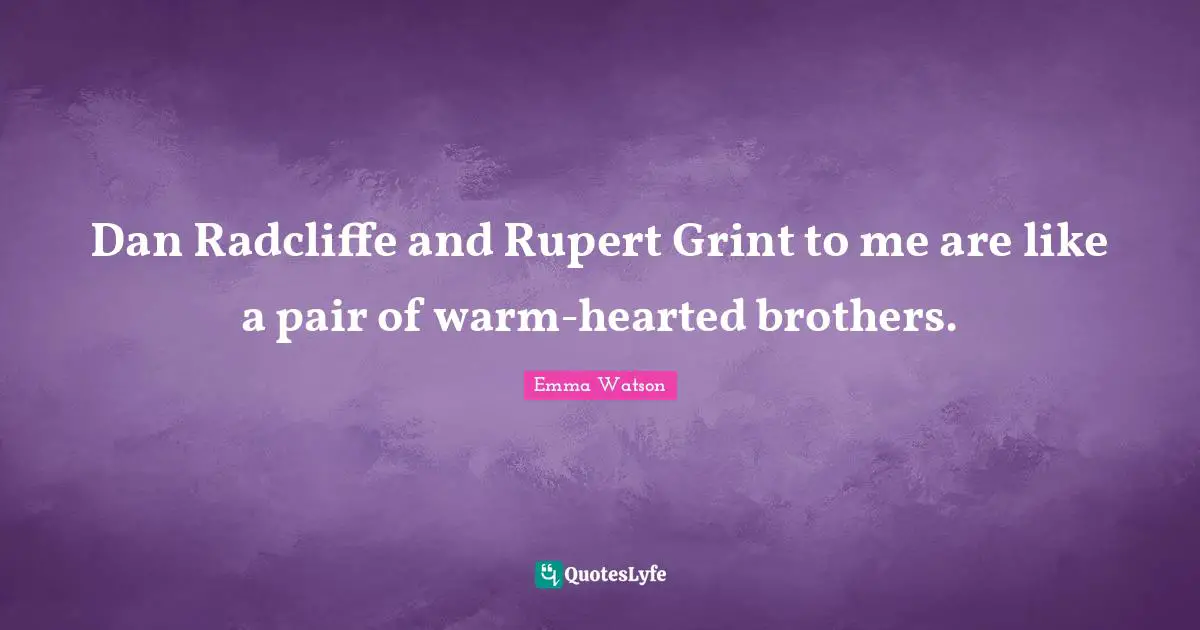Dan Radcliffe and Rupert Grint to me are like a pair of warm-hearted brothers.