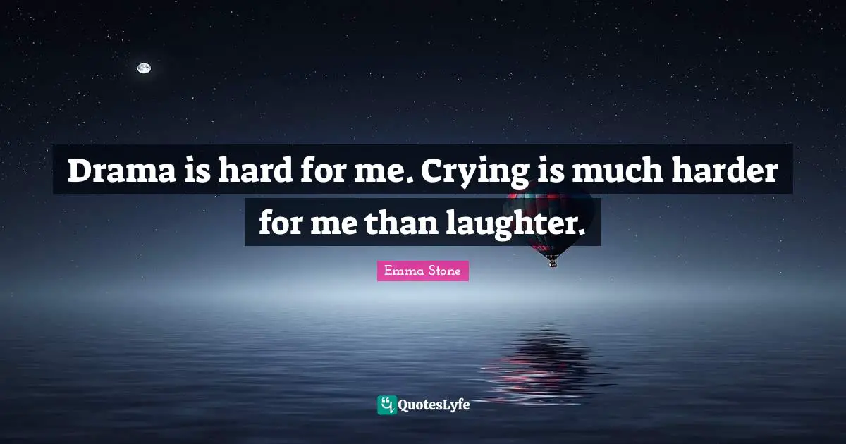 Emma Stone Quotes: "Drama is hard for me. Crying is much harder for me than laughter."