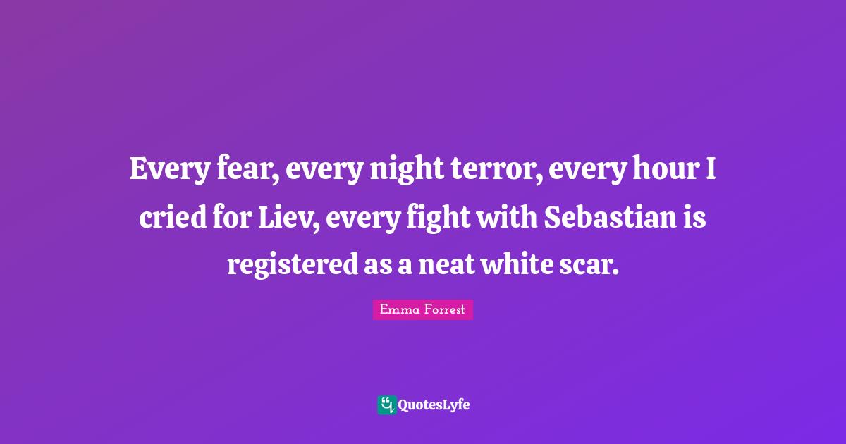 Every fear, every night terror, every hour I cried for Liev, every fight with Sebastian is registered as a neat white scar.