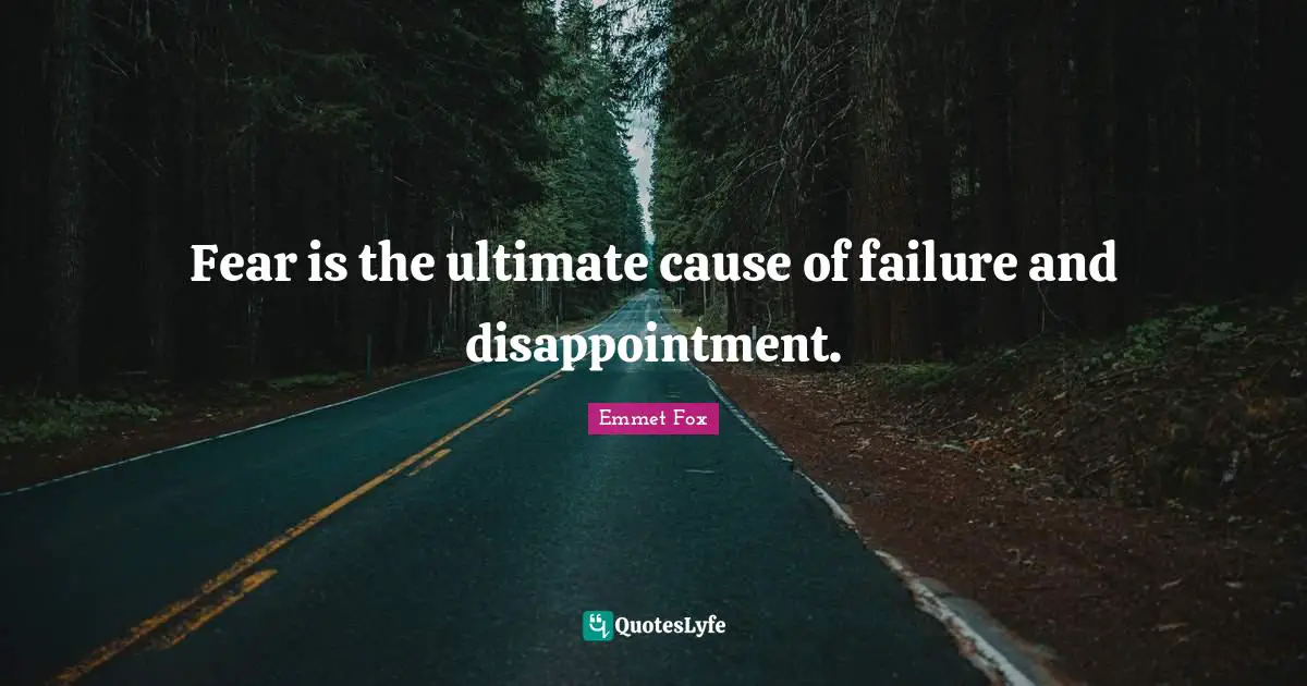 Emmet Fox Quotes: "Fear is the ultimate cause of failure and disappointment."