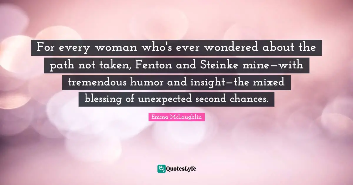 Emma McLaughlin Quotes: "For every woman who's ever wondered about the path not taken, Fenton and Steinke mine—with tremendous humor and insight—the mixed blessing of unexpected second chances."