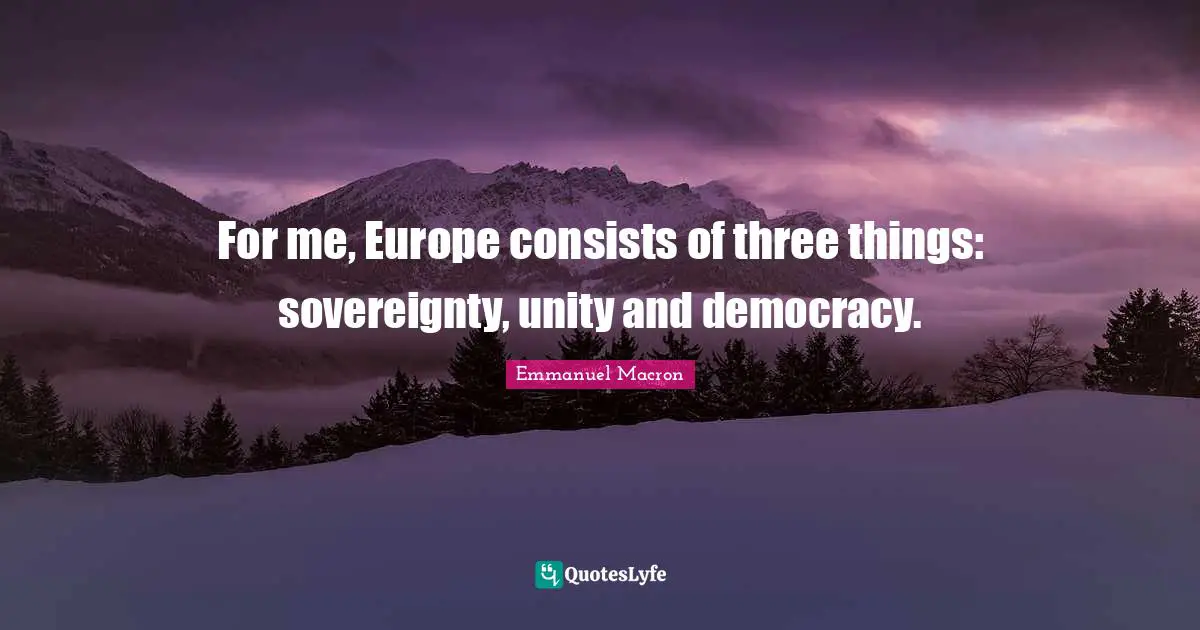 For me, Europe consists of three things: sovereignty, unity and democracy.