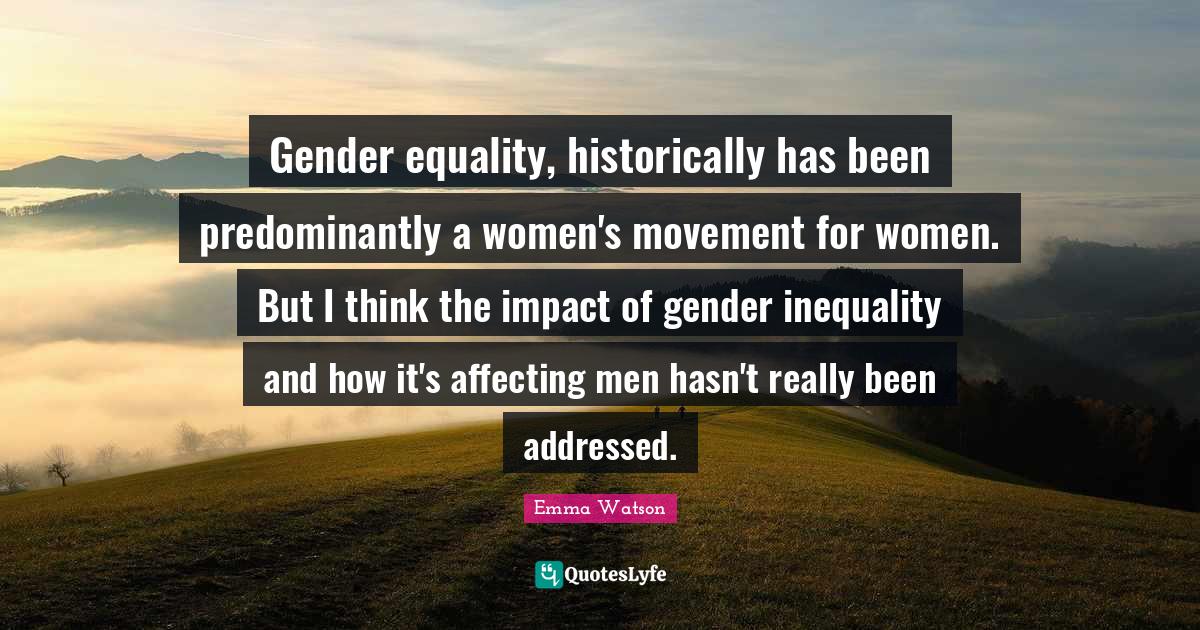 Gender equality, historically has been predominantly a women's movemen... Quote by Emma Watson