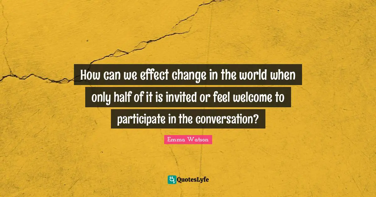 How can we effect change in the world when only half of it is invited or feel welcome to participate in the conversation?
