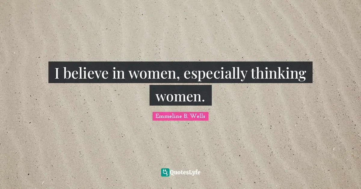 I believe in women, especially thinking women.