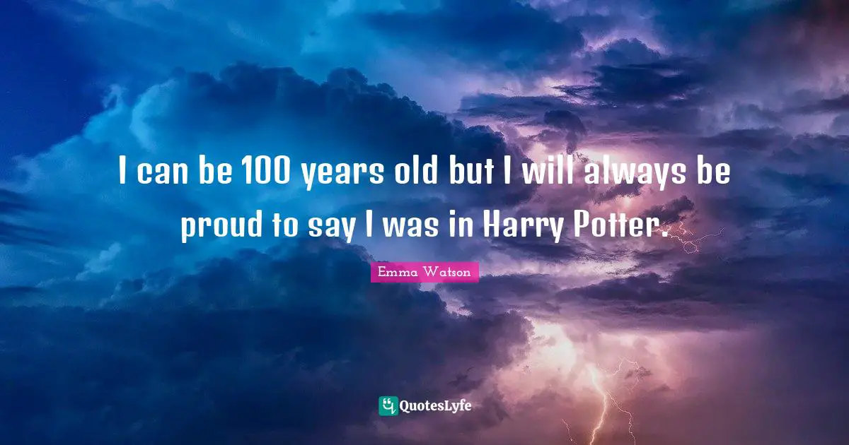 I can be 100 years old but I will always be proud to say I was in Harry Potter.