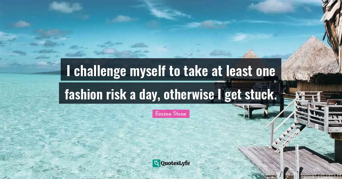 I challenge myself to take at least one fashion risk a day, otherwise I get stuck.