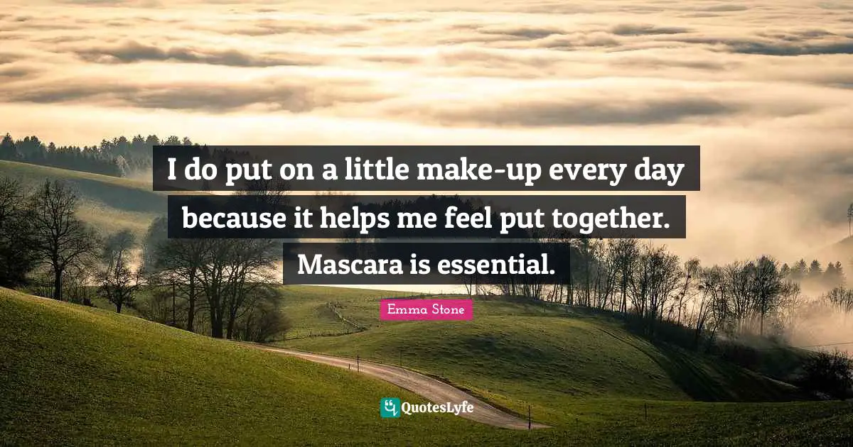 I do put on a little make-up every day because it helps me feel put together. Mascara is essential.