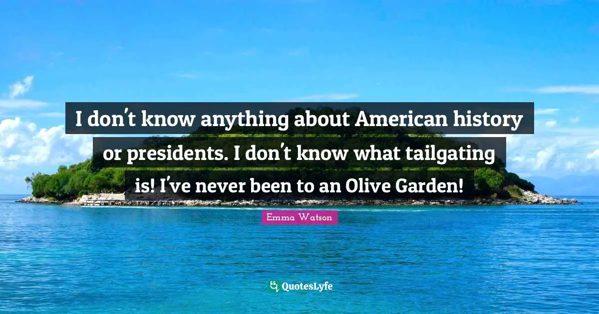 Olives Quotes: "I don't know anything about American history or presidents. I don't know what tailgating is! I've never been to an Olive Garden!"