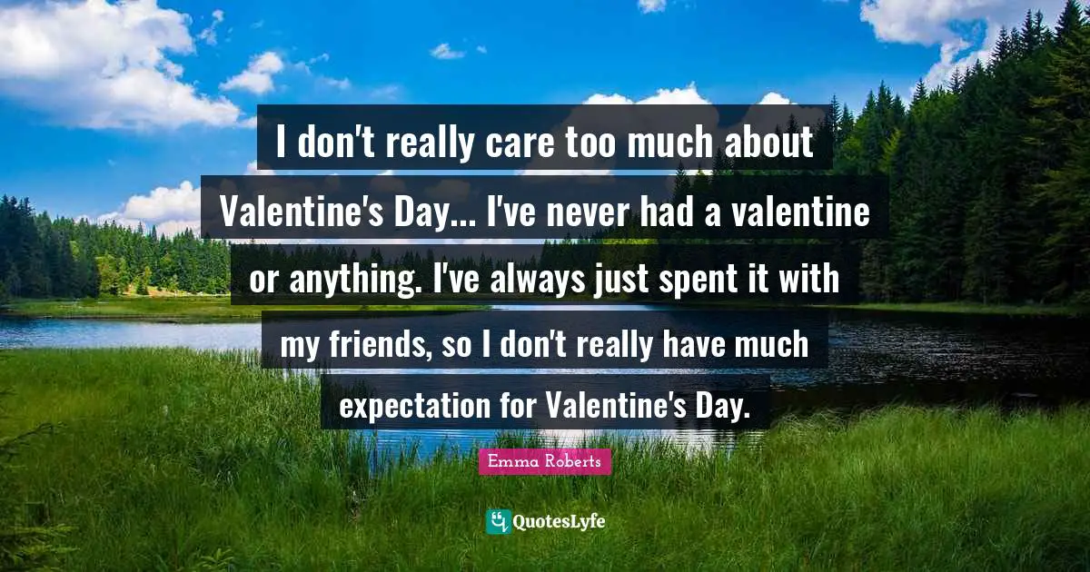 Be My Valentine Quotes: "I don't really care too much about Valentine's Day... I've never had a valentine or anything. I've always just spent it with my friends, so I don't really have much expectation for Valentine's Day."