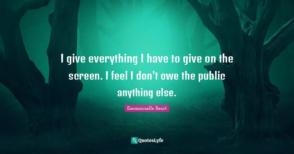 I give everything I have to give on the screen. I feel I don't owe the public anything else.