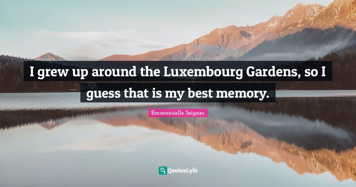 I grew up around the Luxembourg Gardens, so I guess that is my best memory.