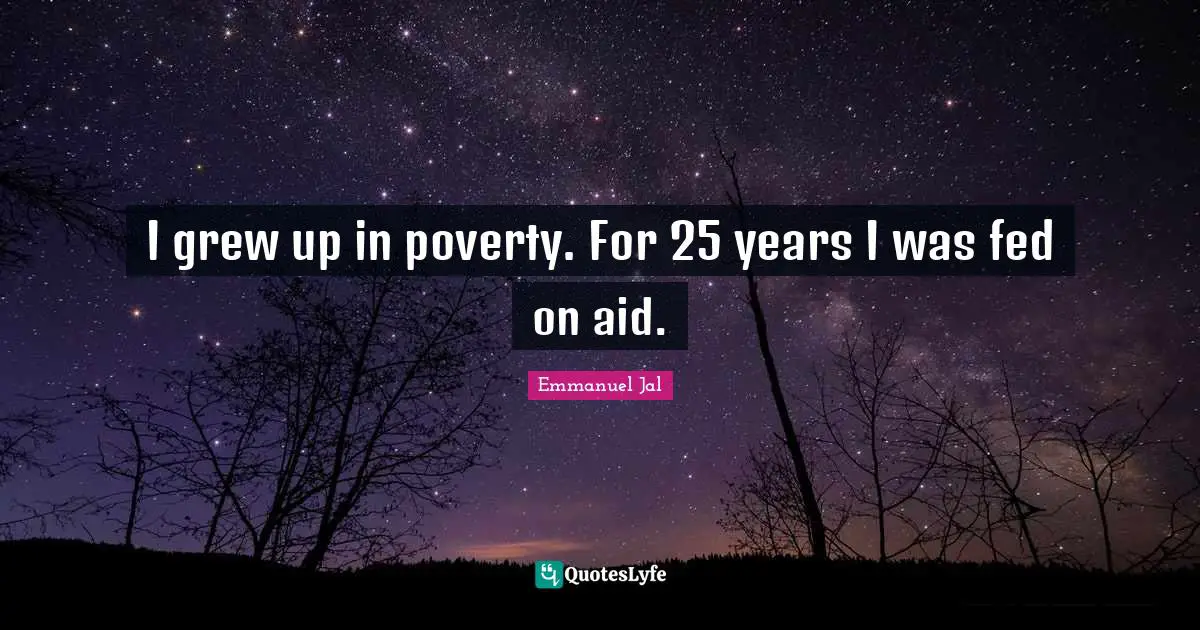 I grew up in poverty. For 25 years I was fed on aid.