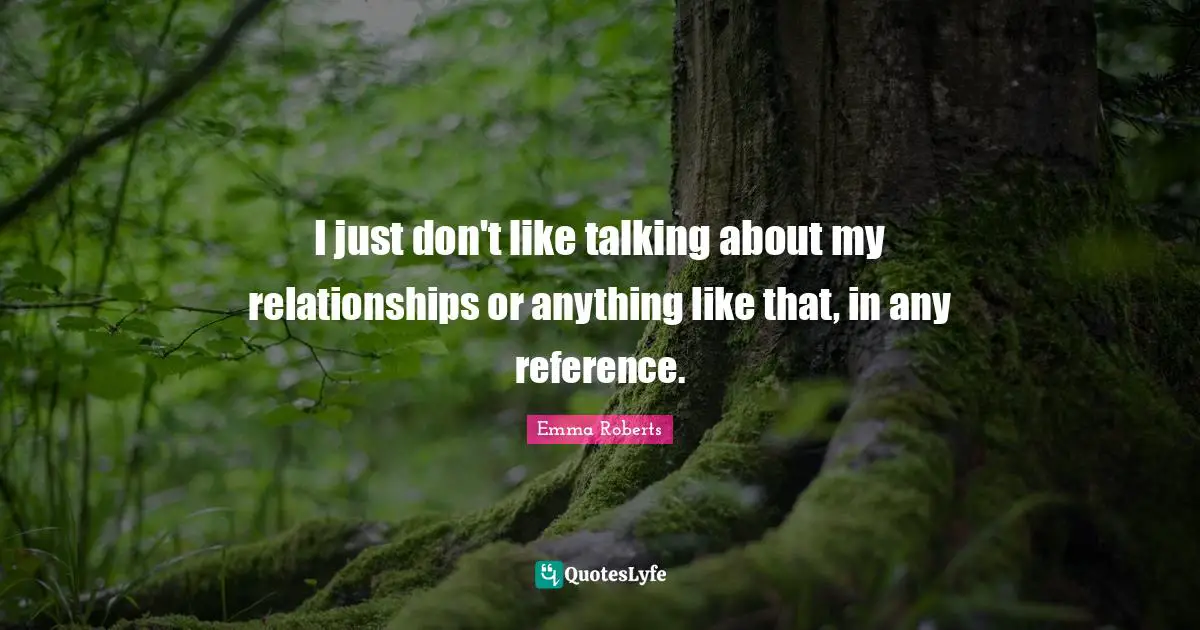 I just don't like talking about my relationships or anything like that, in any reference.