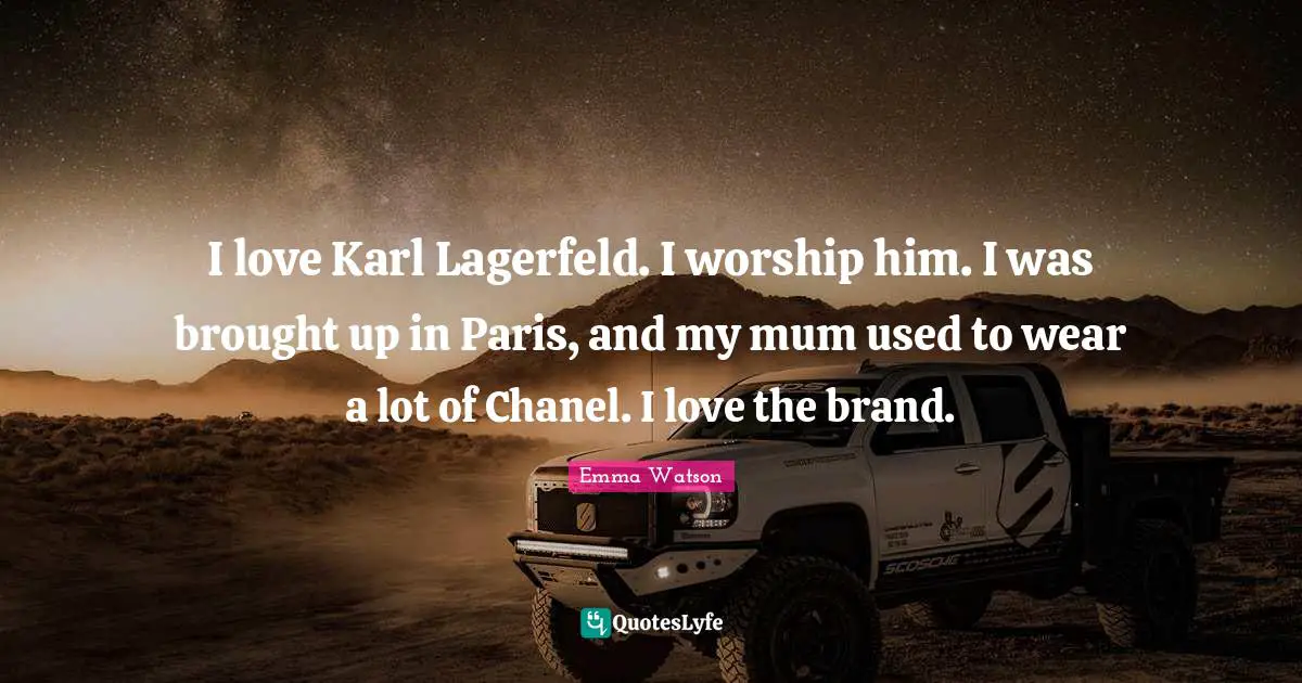 I love Karl Lagerfeld. I worship him. I was brought up in Paris, and my mum used to wear a lot of Chanel. I love the brand.
