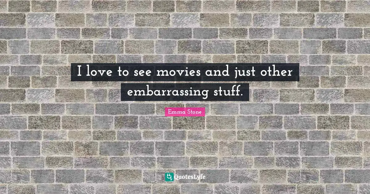 Emma Stone Quotes: "I love to see movies and just other embarrassing stuff."