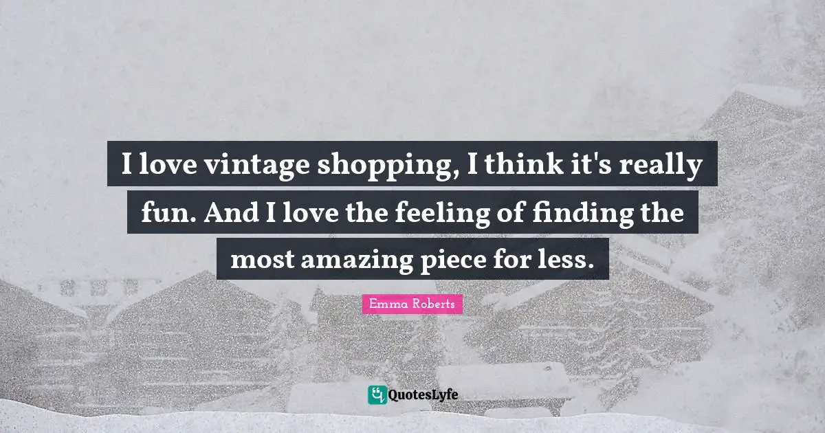 Most Amazing Quotes: "I love vintage shopping, I think it's really fun. And I love the feeling of finding the most amazing piece for less."