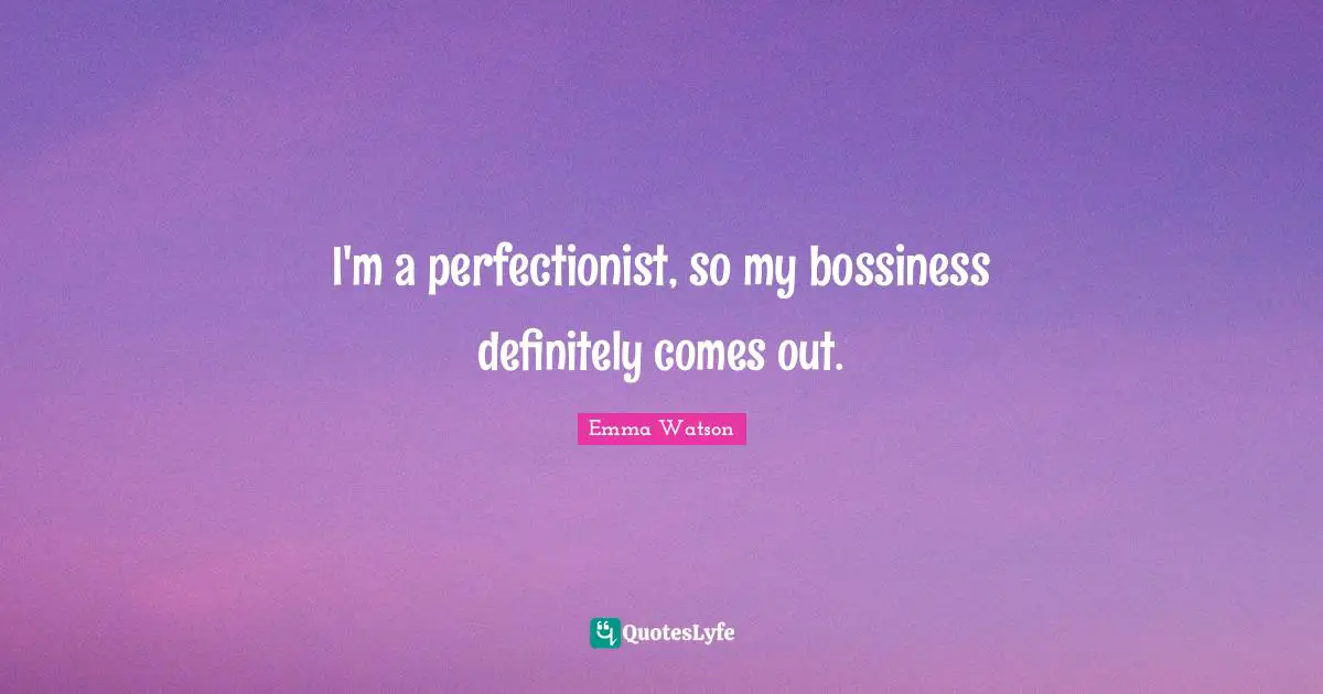 Perfectionist Quotes: "I'm a perfectionist, so my bossiness definitely comes out."
