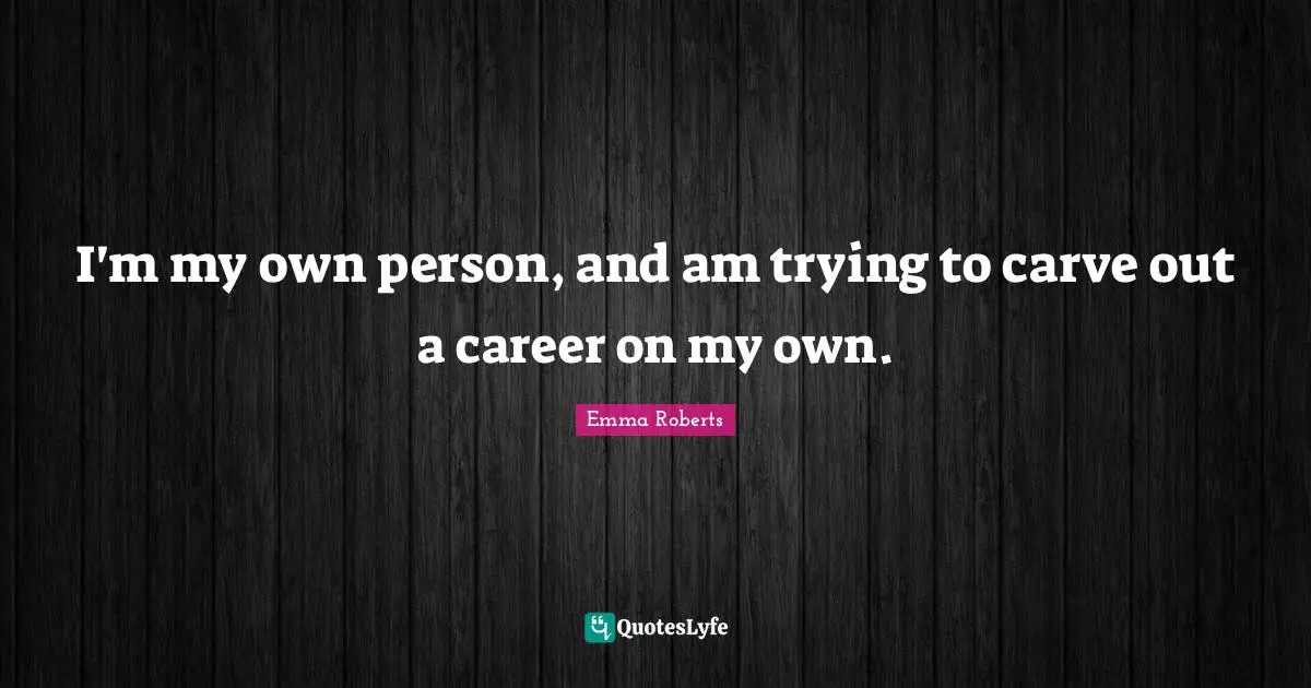 I'm my own person, and am trying to carve out a career on my own.