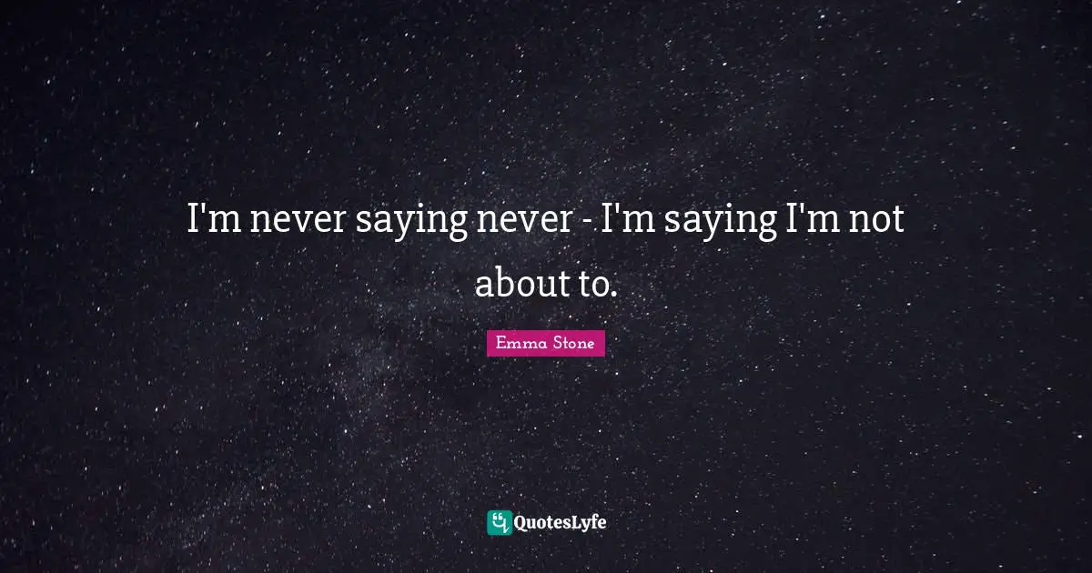Emma Stone Quotes: "I'm never saying never - I'm saying I'm not about to."