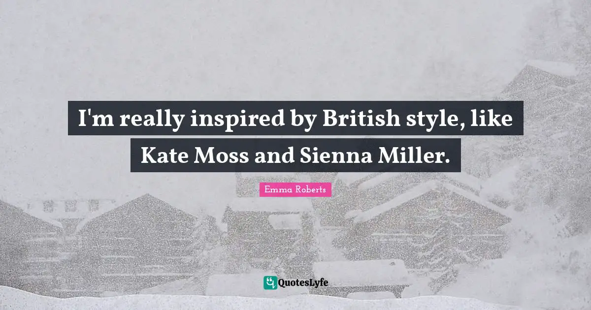 I'm really inspired by British style, like Kate Moss and Sienna Miller.