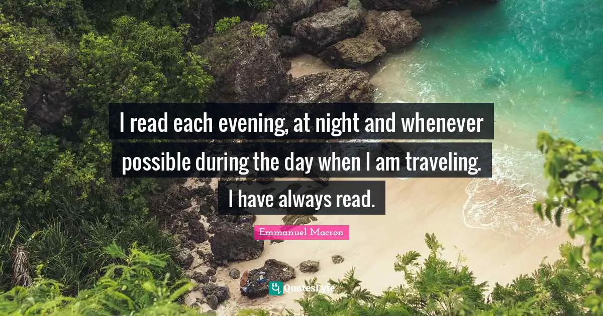 I read each evening, at night and whenever possible during the day when I am traveling. I have always read.