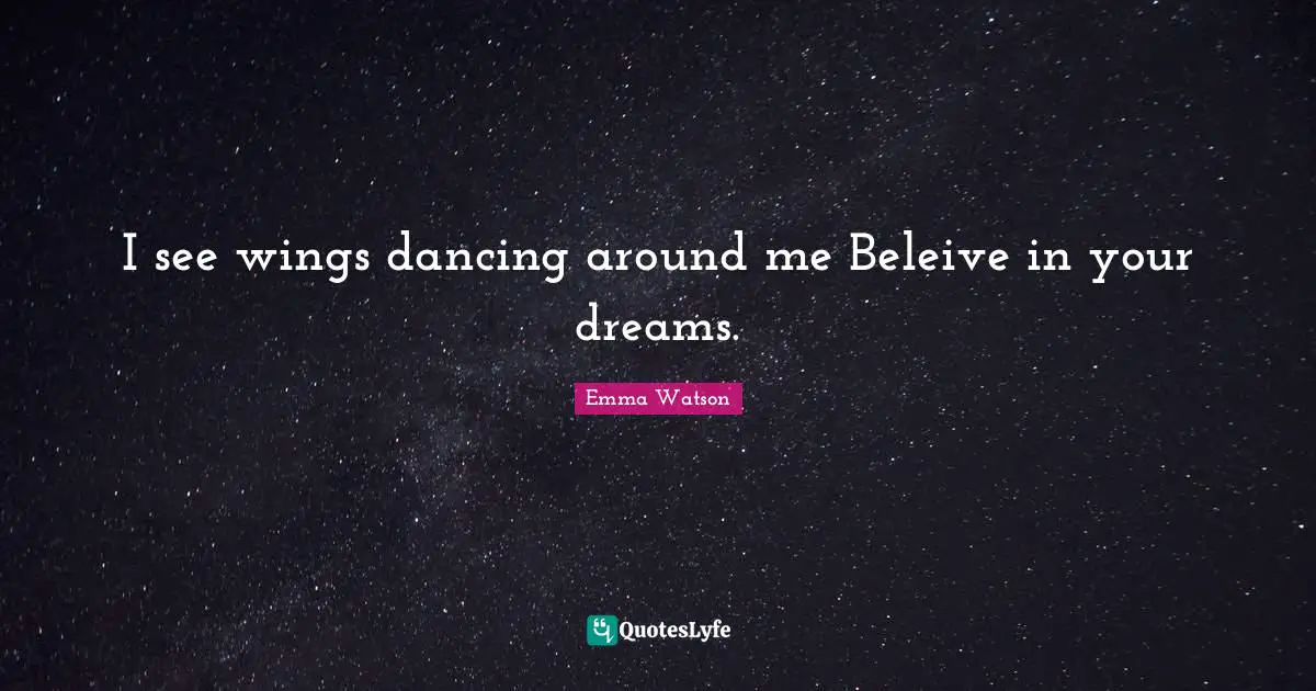 I see wings dancing around me Beleive in your dreams.