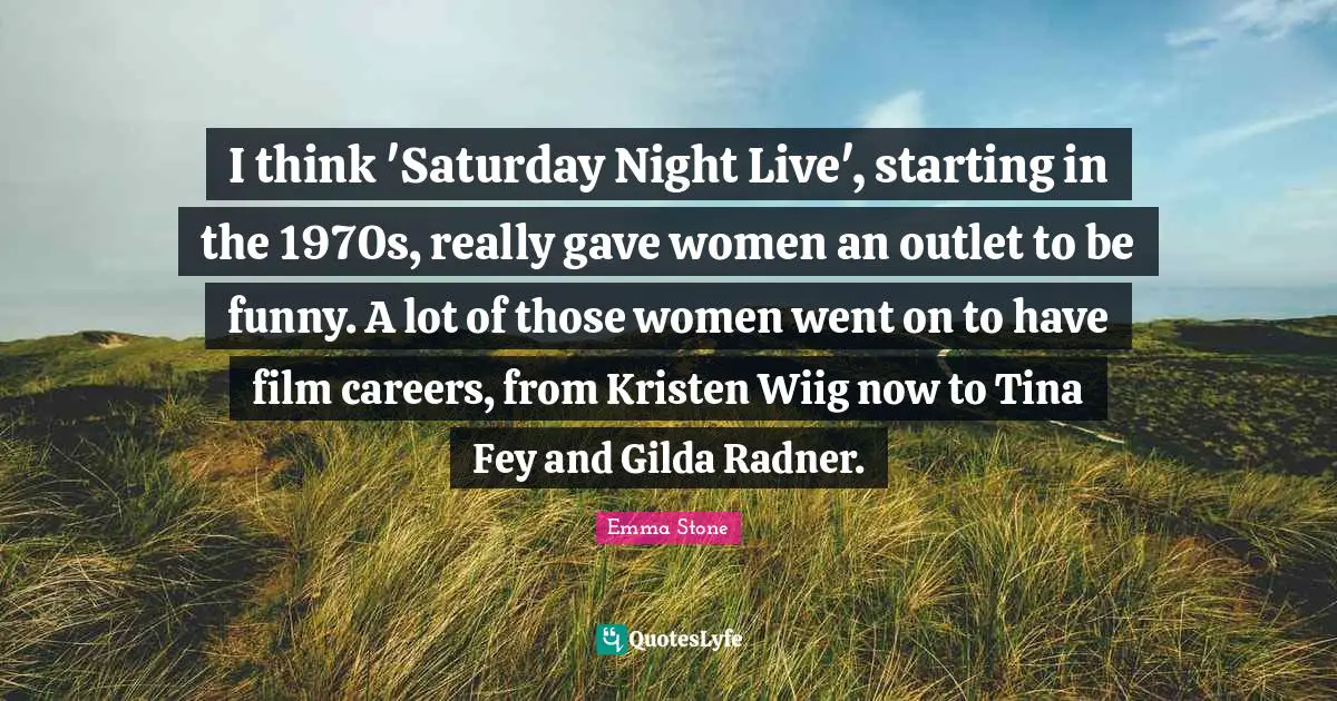 I think 'Saturday Night Live', starting in the 1970s, really gave women an outlet to be funny. A lot of those women went on to have film careers, from Kristen Wiig now to Tina Fey and Gilda Radner.