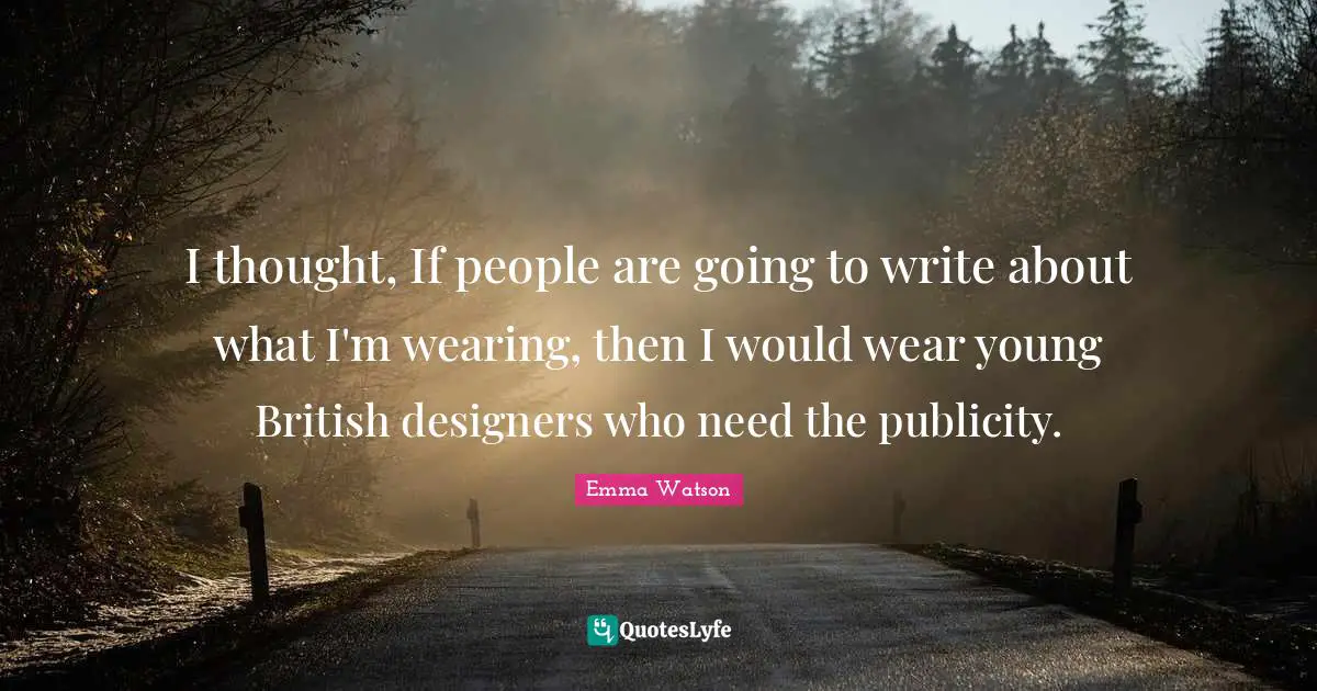 I thought, If people are going to write about what I'm wearing, then I would wear young British designers who need the publicity.