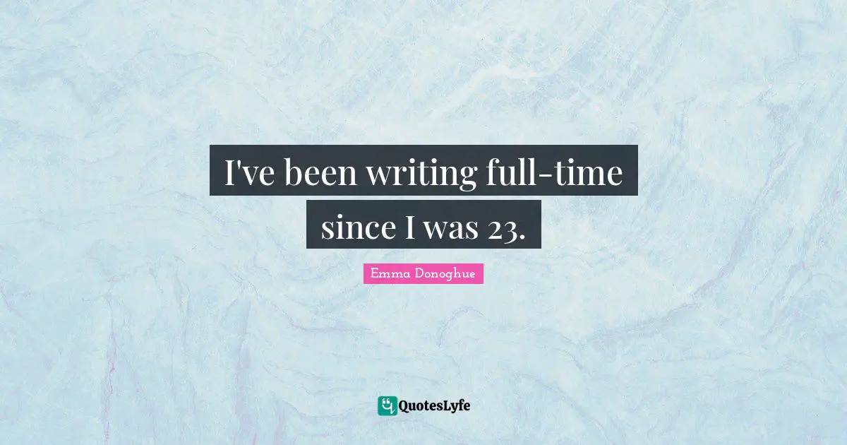 I've been writing full-time since I was 23.