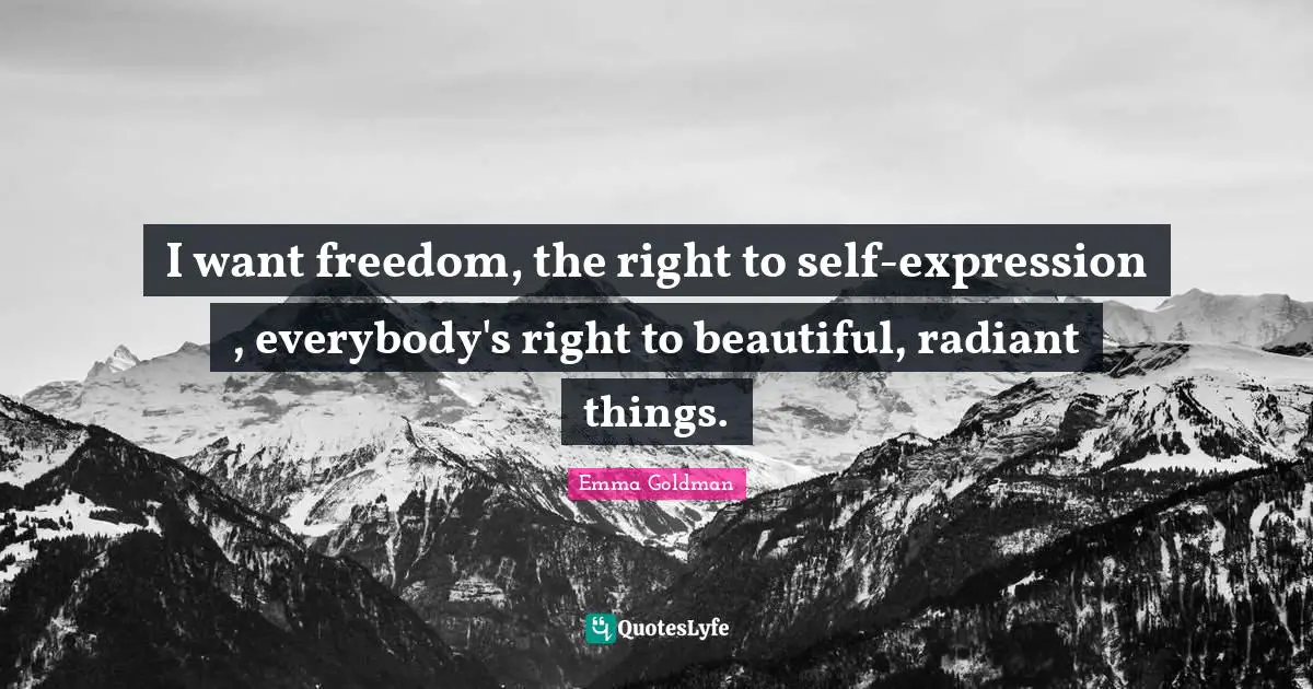 Emma Goldman Quotes: "I want freedom, the right to self-expression , everybody's right to beautiful, radiant things."