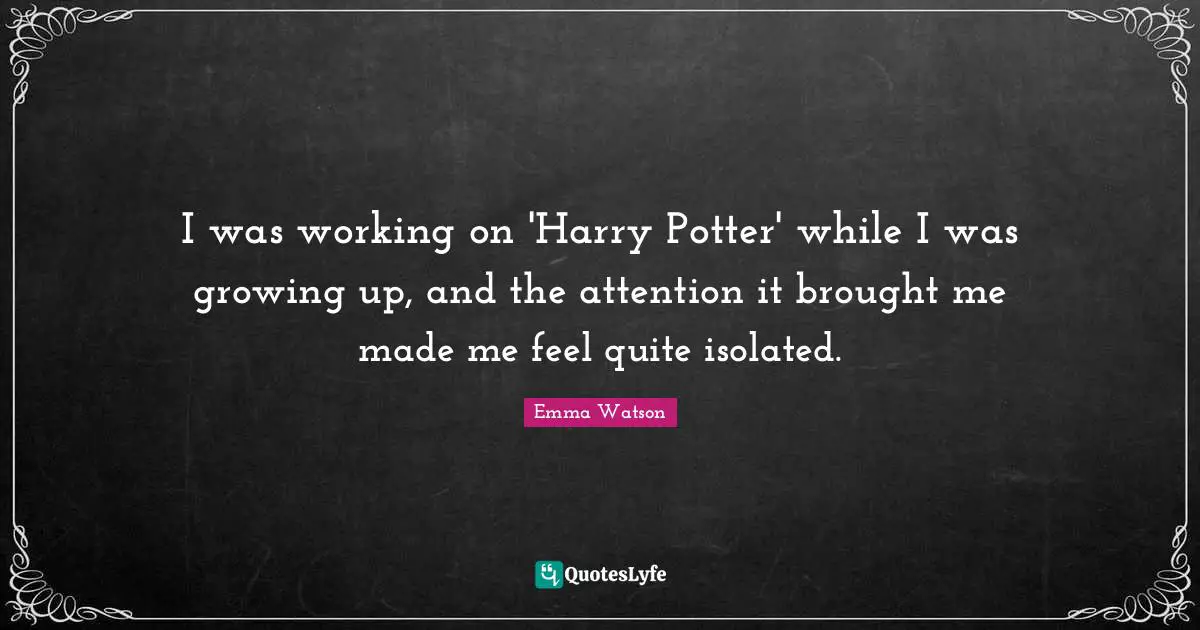 I was working on 'Harry Potter' while I was growing up, and the attention it brought me made me feel quite isolated.