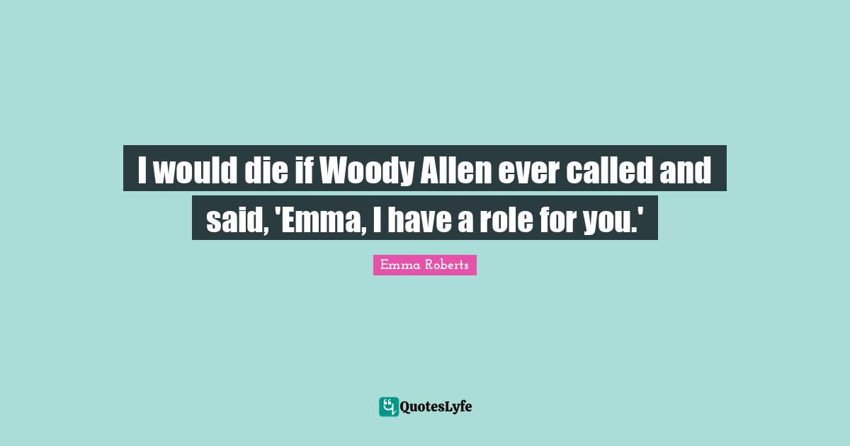 I would die if Woody Allen ever called and said, 'Emma, I have a role for you.'