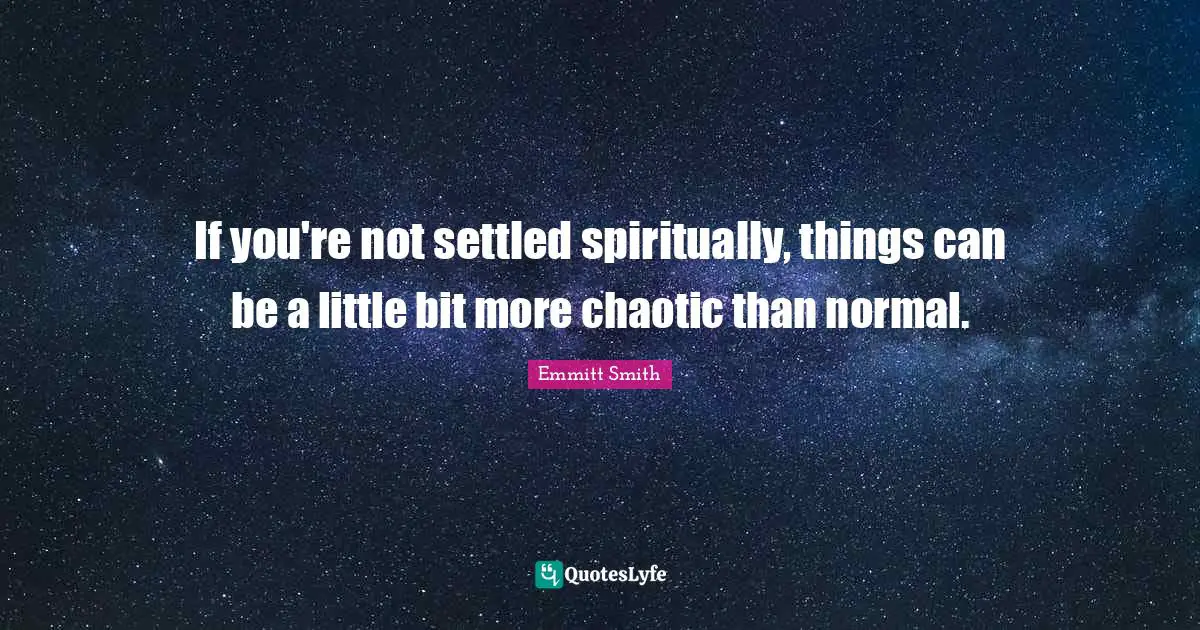 Emmitt Smith Quotes: "If you're not settled spiritually, things can be a little bit more chaotic than normal."