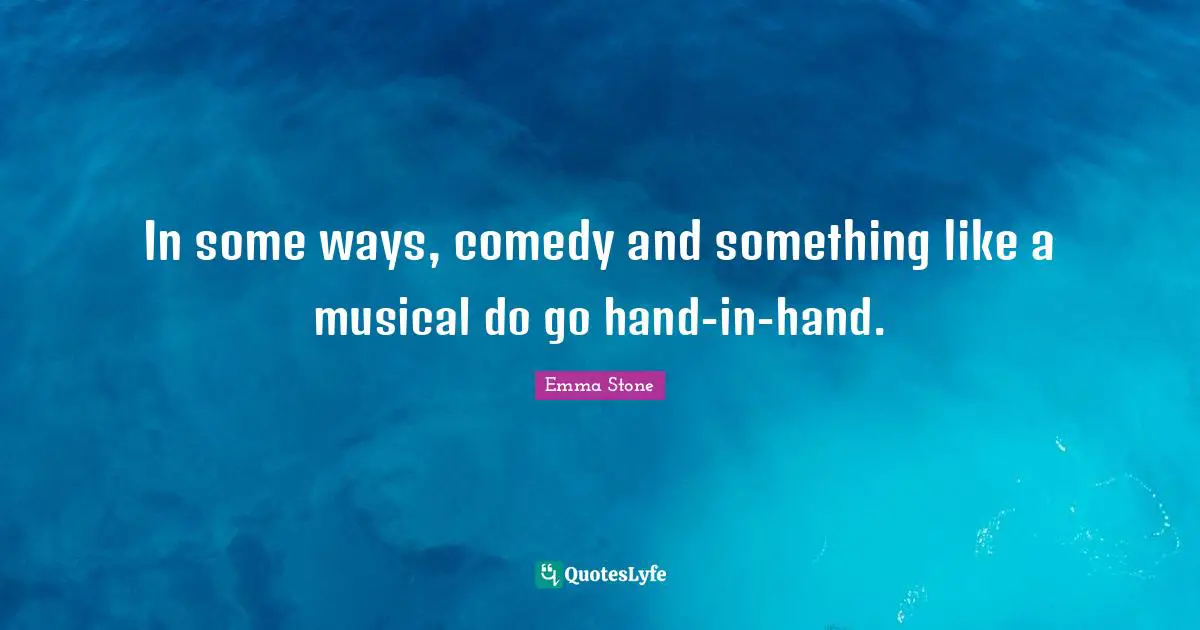 Emma Stone Quotes: "In some ways, comedy and something like a musical do go hand-in-hand."