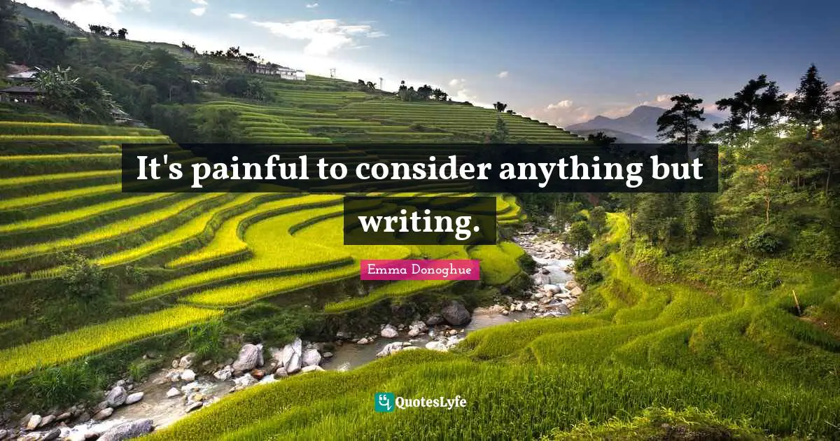 It's painful to consider anything but writing.