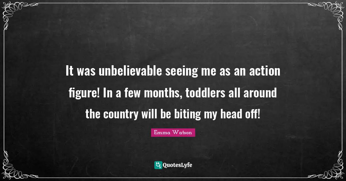 It was unbelievable seeing me as an action figure! In a few months, toddlers all around the country will be biting my head off!