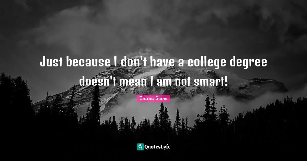 Emma Stone Quotes: "Just because I don't have a college degree doesn't mean I am not smart!"
