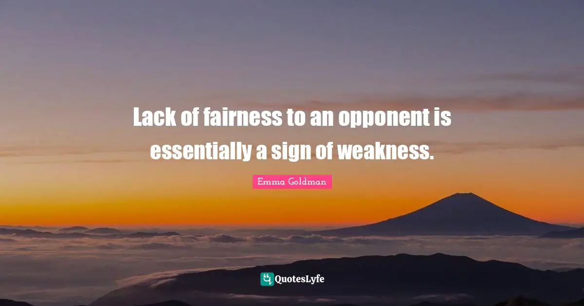 Lack of fairness to an opponent is essentially a sign of weakness.