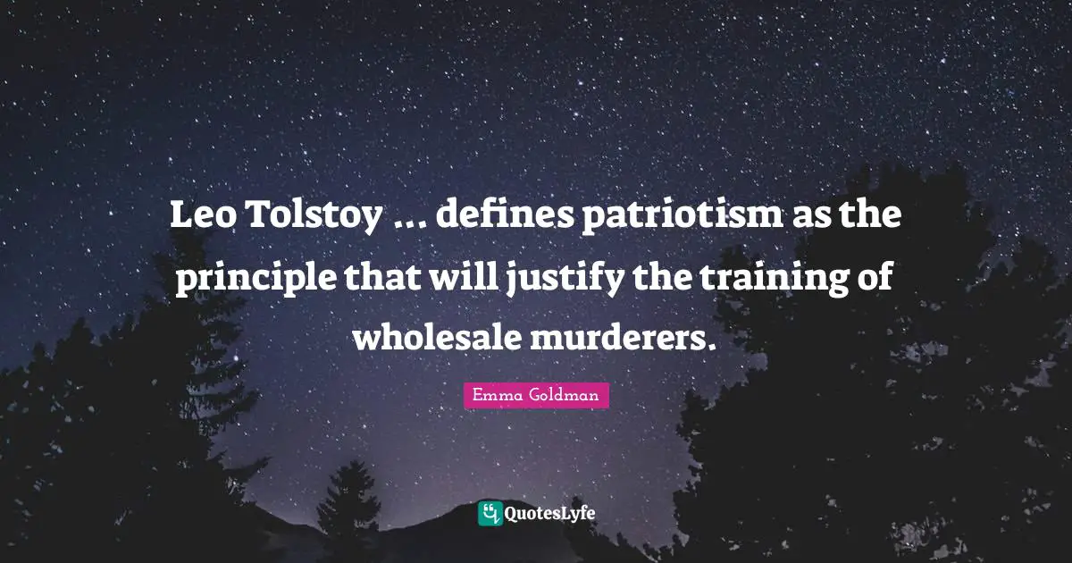 Leo Tolstoy ... defines patriotism as the principle that will justify the training of wholesale murderers.