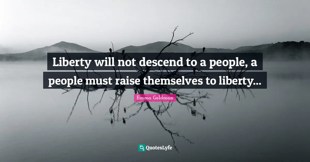 Liberty will not descend to a people, a people must raise themselves to liberty...