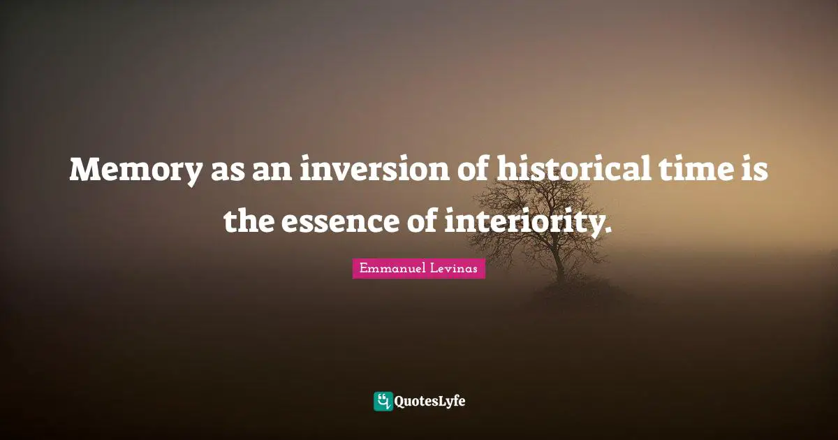 Emmanuel Levinas Quotes: "Memory as an inversion of historical time is the essence of interiority."