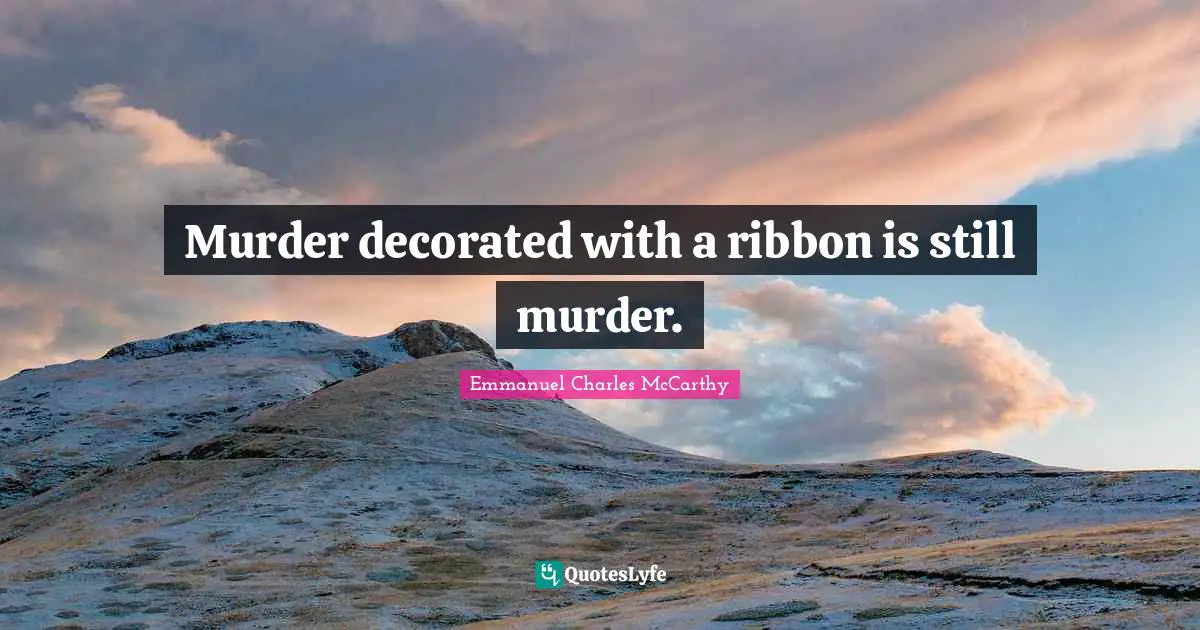 Murder decorated with a ribbon is still murder.