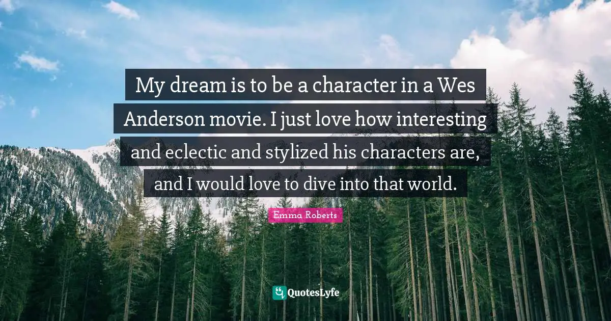Eclectic Quotes: "My dream is to be a character in a Wes Anderson movie. I just love how interesting and eclectic and stylized his characters are, and I would love to dive into that world."