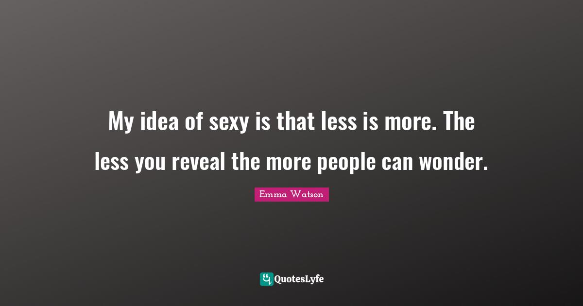My idea of sexy is that less is more. The less you reveal the more people can wonder.