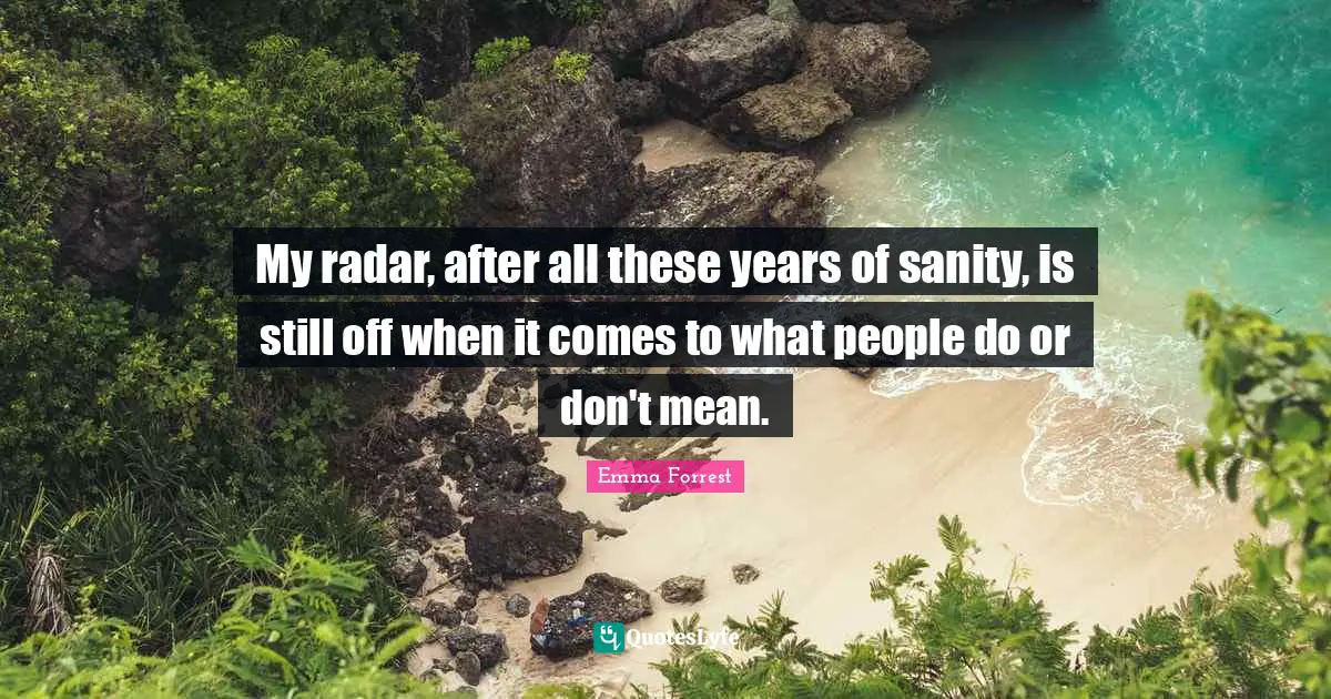 My radar, after all these years of sanity, is still off when it comes to what people do or don't mean.