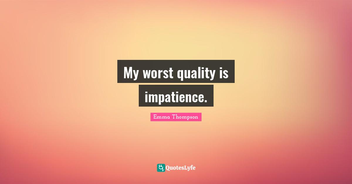 Emma Thompson Quotes: "My worst quality is impatience."