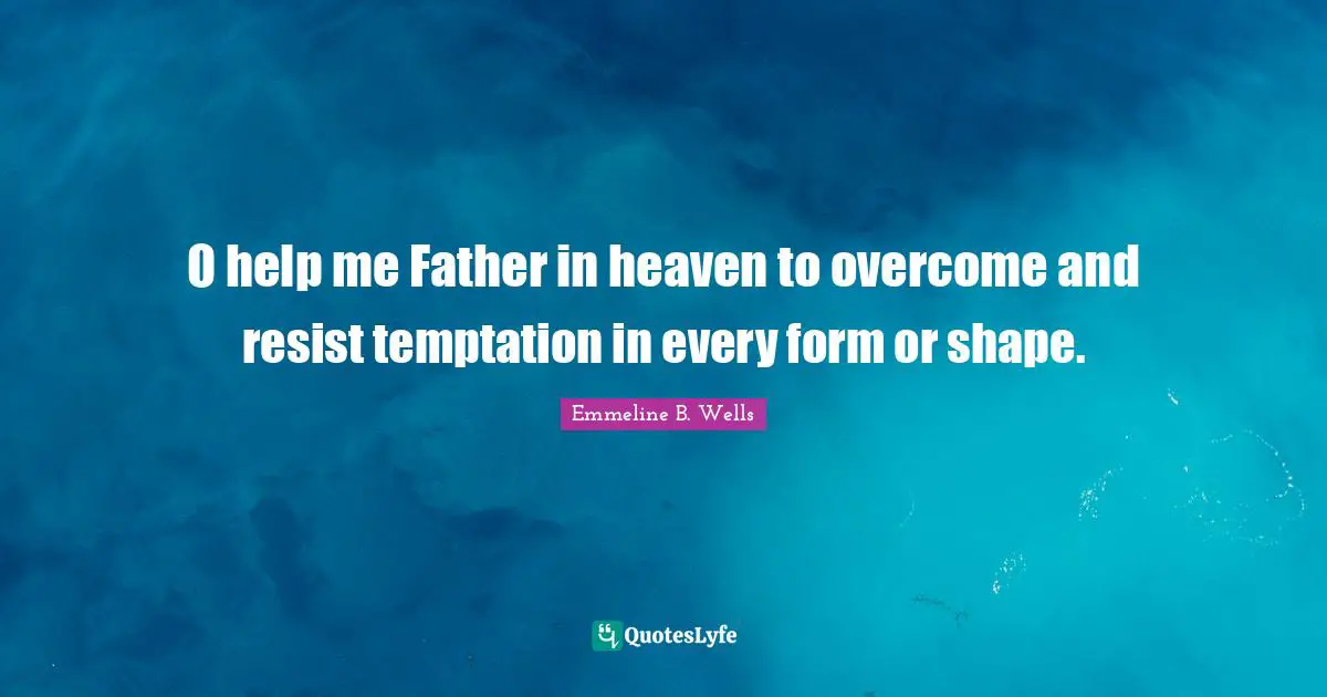 O help me Father in heaven to overcome and resist temptation in every form or shape.
